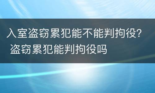 入室盗窃累犯能不能判拘役？ 盗窃累犯能判拘役吗