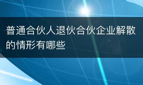 普通合伙人退伙合伙企业解散的情形有哪些