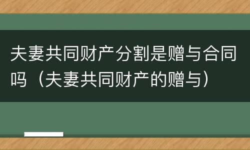 夫妻共同财产分割是赠与合同吗（夫妻共同财产的赠与）