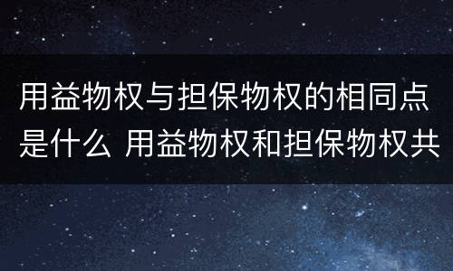 用益物权与担保物权的相同点是什么 用益物权和担保物权共同具有的特征