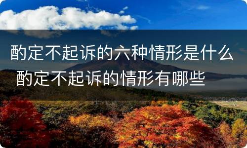 酌定不起诉的六种情形是什么 酌定不起诉的情形有哪些