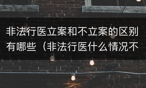 非法行医立案和不立案的区别有哪些（非法行医什么情况不立案）