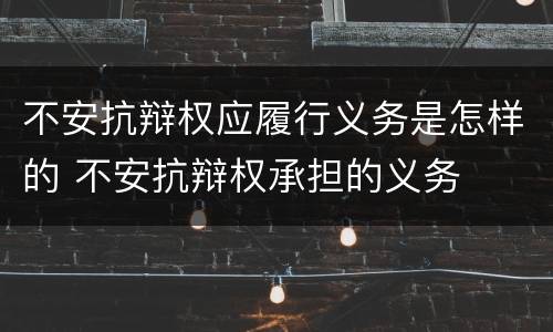 不安抗辩权应履行义务是怎样的 不安抗辩权承担的义务
