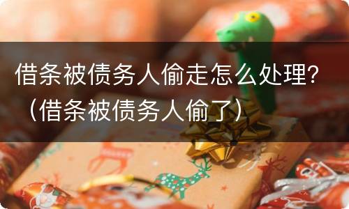 借条被债务人偷走怎么处理？（借条被债务人偷了）