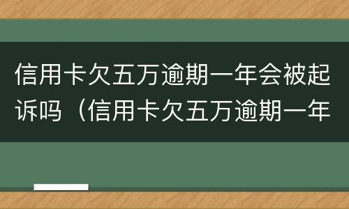 信用卡欠五万逾期一年会被起诉吗（信用卡欠五万逾期一年会被起诉吗知乎）