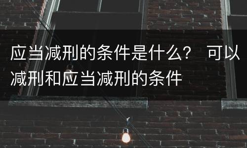应当减刑的条件是什么？ 可以减刑和应当减刑的条件