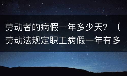 劳动者的病假一年多少天？（劳动法规定职工病假一年有多少天）
