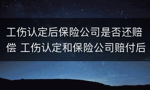 工伤认定后保险公司是否还赔偿 工伤认定和保险公司赔付后有影响吗