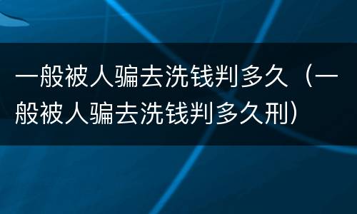 一般被人骗去洗钱判多久（一般被人骗去洗钱判多久刑）