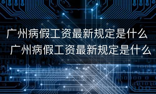 广州病假工资最新规定是什么 广州病假工资最新规定是什么标准