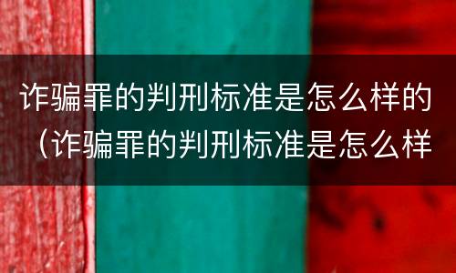 诈骗罪的判刑标准是怎么样的（诈骗罪的判刑标准是怎么样的呀）