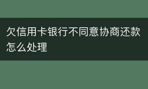 欠信用卡银行不同意协商还款怎么处理