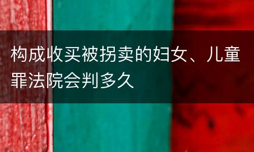 构成收买被拐卖的妇女、儿童罪法院会判多久