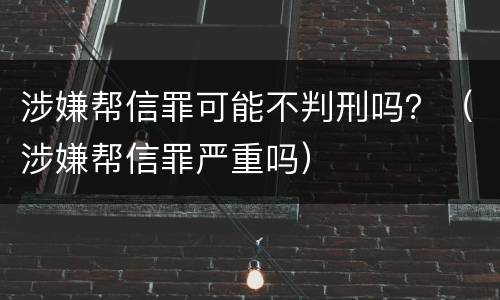 涉嫌帮信罪可能不判刑吗？（涉嫌帮信罪严重吗）