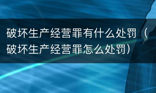 破坏生产经营罪有什么处罚（破坏生产经营罪怎么处罚）