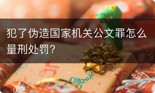 犯了伪造国家机关公文罪怎么量刑处罚?