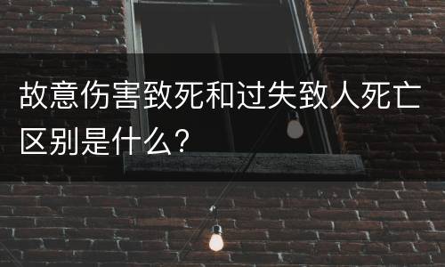 故意伤害致死和过失致人死亡区别是什么?