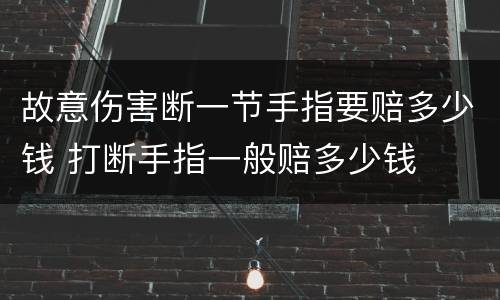 故意伤害断一节手指要赔多少钱 打断手指一般赔多少钱