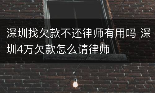 深圳找欠款不还律师有用吗 深圳4万欠款怎么请律师