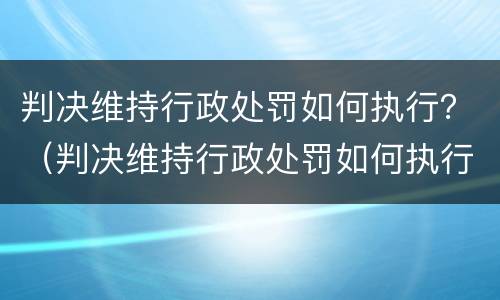 判决维持行政处罚如何执行？（判决维持行政处罚如何执行的）