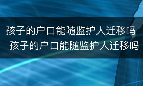 孩子的户口能随监护人迁移吗 孩子的户口能随监护人迁移吗怎么办