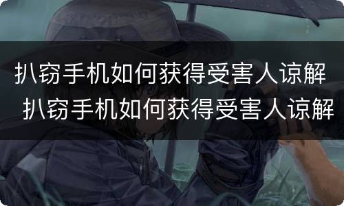 扒窃手机如何获得受害人谅解 扒窃手机如何获得受害人谅解证据