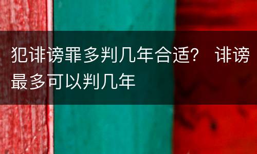 犯诽谤罪多判几年合适？ 诽谤最多可以判几年