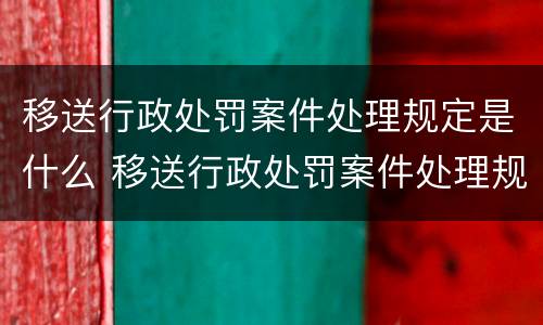移送行政处罚案件处理规定是什么 移送行政处罚案件处理规定是什么意思