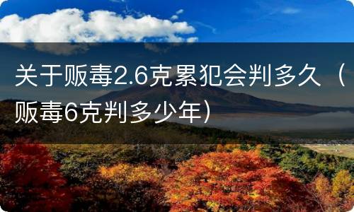 关于贩毒2.6克累犯会判多久（贩毒6克判多少年）