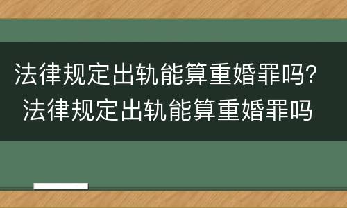 法律规定出轨能算重婚罪吗？ 法律规定出轨能算重婚罪吗