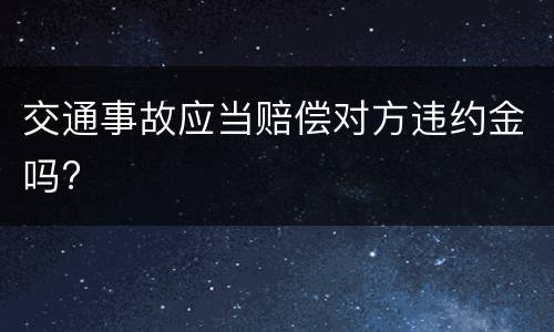 交通事故应当赔偿对方违约金吗?