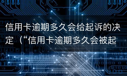 信用卡逾期多久会给起诉的决定（“信用卡逾期多久会被起诉”）