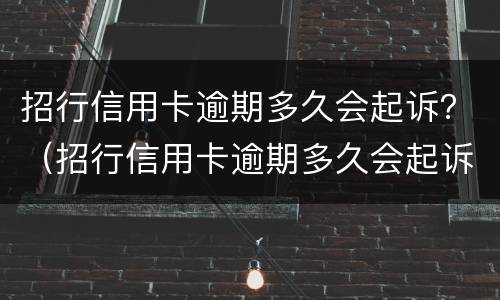 招行信用卡逾期多久会起诉？（招行信用卡逾期多久会起诉你）