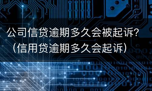 公司信贷逾期多久会被起诉？（信用贷逾期多久会起诉）