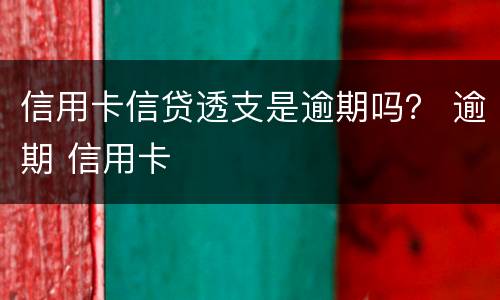 信用卡信贷透支是逾期吗？ 逾期 信用卡