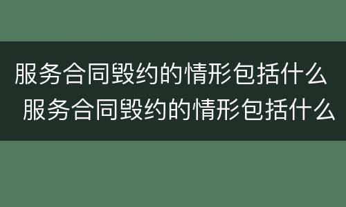 服务合同毁约的情形包括什么 服务合同毁约的情形包括什么内容