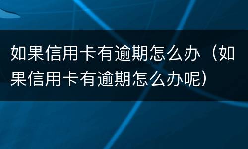 如果信用卡有逾期怎么办（如果信用卡有逾期怎么办呢）