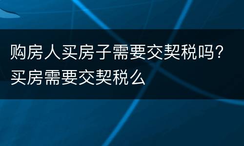 购房人买房子需要交契税吗? 买房需要交契税么