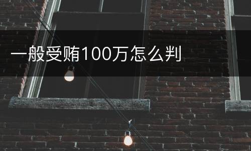 一般受贿100万怎么判
