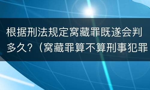 根据刑法规定窝藏罪既遂会判多久?（窝藏罪算不算刑事犯罪）