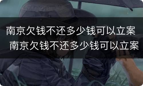 南京欠钱不还多少钱可以立案 南京欠钱不还多少钱可以立案