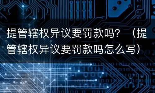 提管辖权异议要罚款吗？（提管辖权异议要罚款吗怎么写）