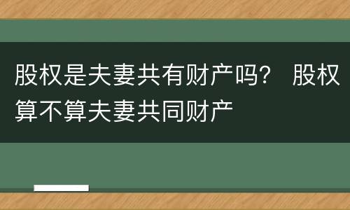 股权是夫妻共有财产吗？ 股权算不算夫妻共同财产