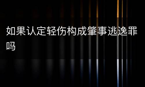 如果认定轻伤构成肇事逃逸罪吗