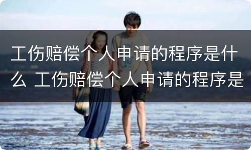 工伤赔偿个人申请的程序是什么 工伤赔偿个人申请的程序是什么呢