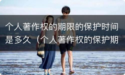 个人著作权的期限的保护时间是多久（个人著作权的保护期限是多少）