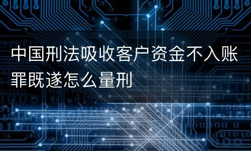 中国刑法吸收客户资金不入账罪既遂怎么量刑