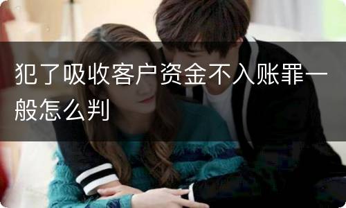 犯了吸收客户资金不入账罪一般怎么判