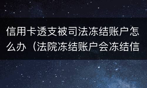 信用卡透支被司法冻结账户怎么办（法院冻结账户会冻结信用卡吗）