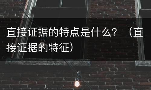 直接证据的特点是什么？（直接证据的特征）